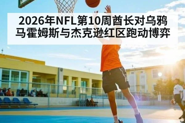 2026年NFL第10周酋长对乌鸦 马霍姆斯与杰克逊红区跑动博弈